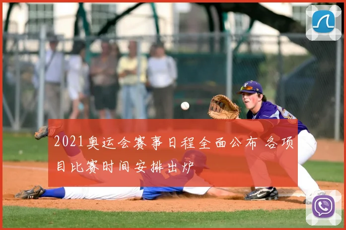 2021奥运会赛事日程全面公布 各项目比赛时间安排出炉