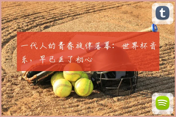 一代人的青春旋律落幕:世界杯音乐,早已丢了初心