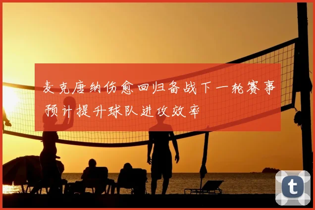 麦克唐纳伤愈回归备战下一轮赛事 预计提升球队进攻效率