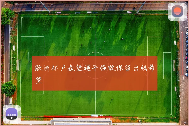 欧洲杯卢森堡逼平强敌保留出线希望