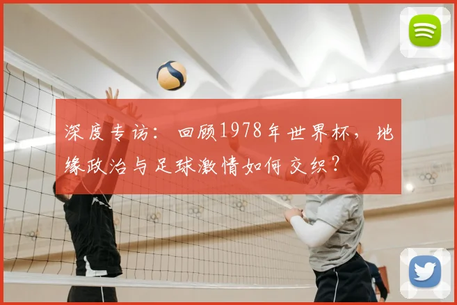 深度专访：回顾1978年世界杯，地缘政治与足球激情如何交织？