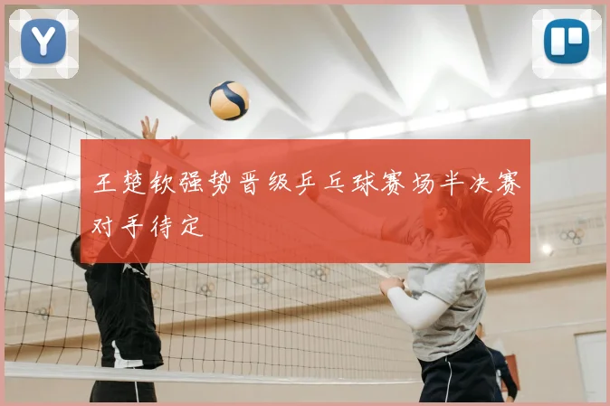 王楚钦强势晋级乒乓球赛场半决赛对手待定