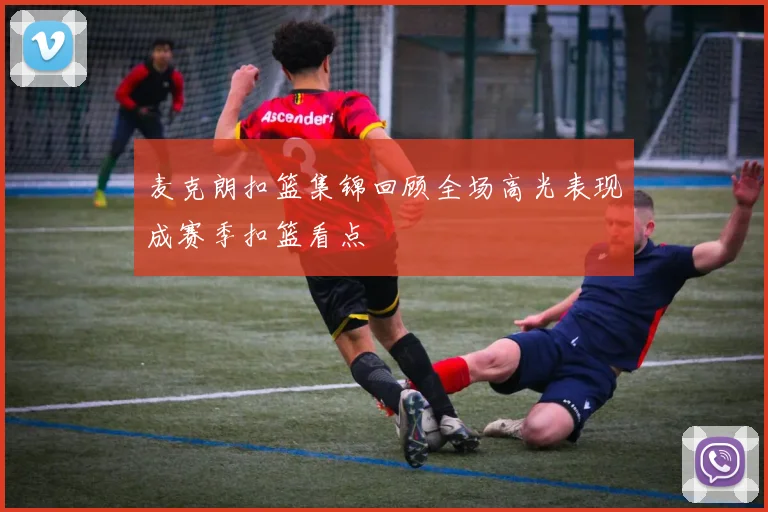 麦克朗扣篮集锦回顾全场高光表现成赛季扣篮看点