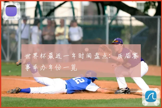 世界杯最近一年时间盘点：历届赛事举办年份一览