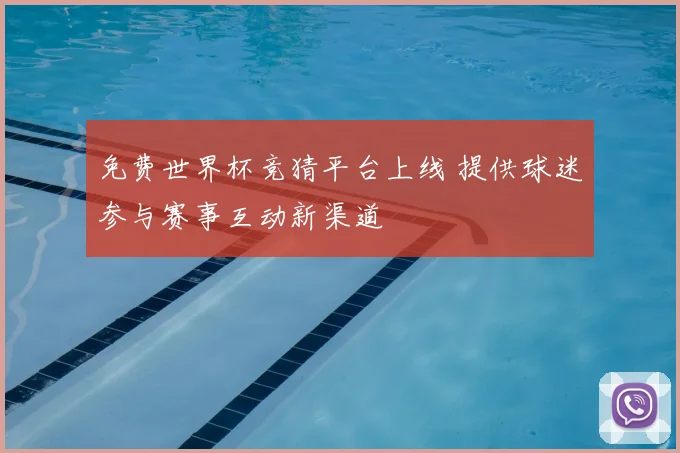 免费世界杯竞猜平台上线 提供球迷参与赛事互动新渠道