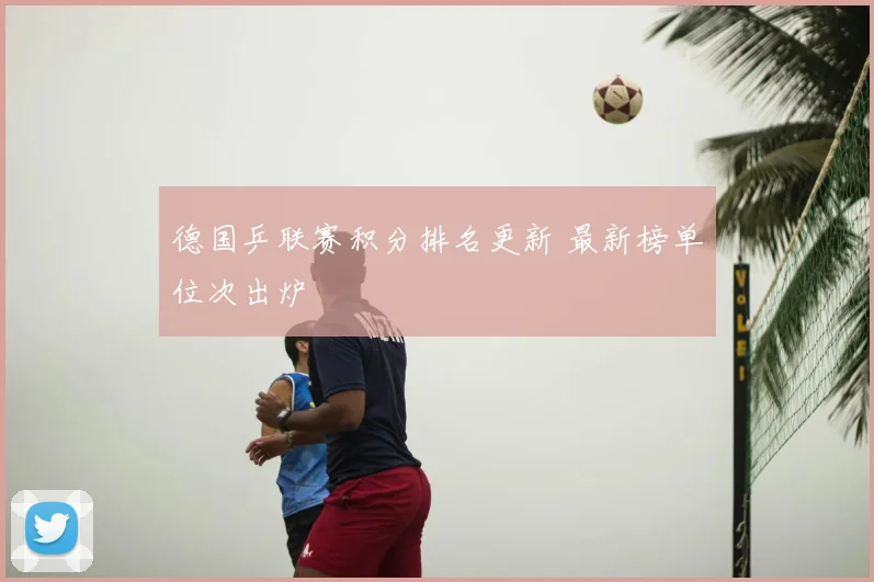 德国乒联赛积分排名更新 最新榜单位次出炉