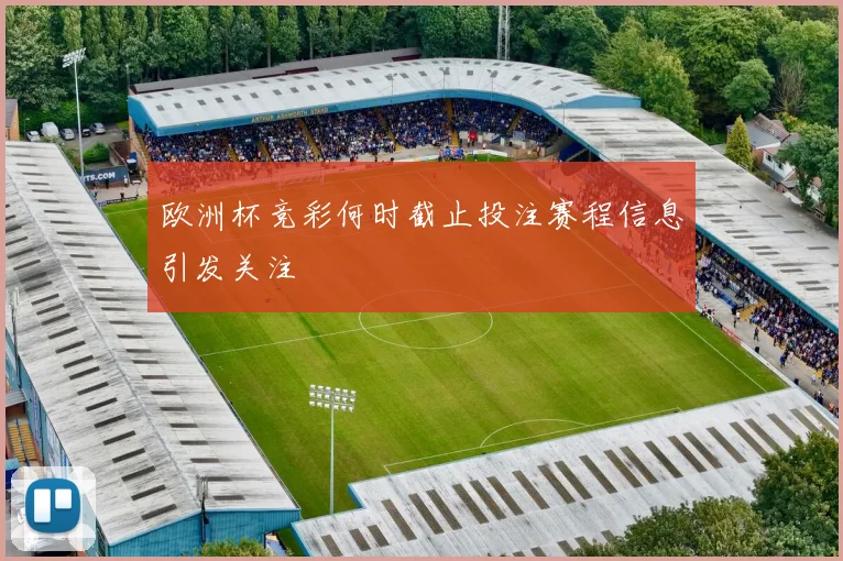 欧洲杯竞彩何时截止投注赛程信息引发关注