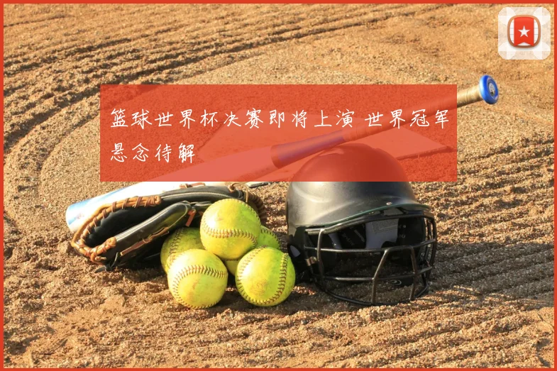 篮球世界杯决赛即将上演 世界冠军悬念待解