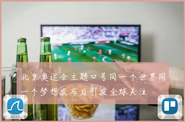 北京奥运会主题口号同一个世界同一个梦想发布后引发全球关注