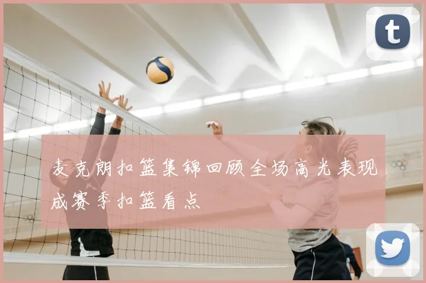 麦克朗扣篮集锦回顾全场高光表现成赛季扣篮看点
