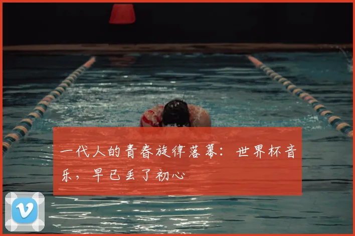 一代人的青春旋律落幕:世界杯音乐,早已丢了初心
