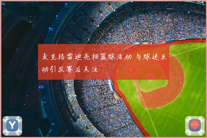 麦克格雷迪亮相篮球活动 与球迷互动引发赛后关注