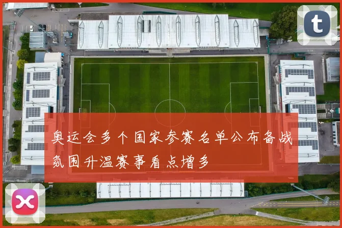 奥运会多个国家参赛名单公布备战氛围升温赛事看点增多