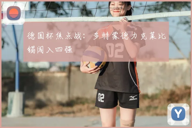 德国杯焦点战：多特蒙德力克莱比锡闯入四强