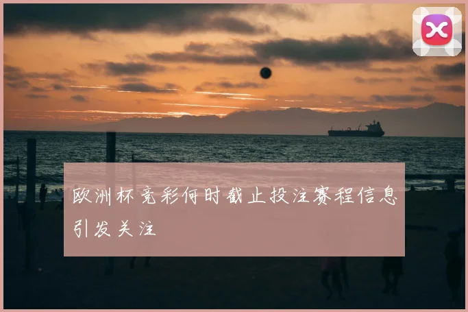 欧洲杯竞彩何时截止投注赛程信息引发关注