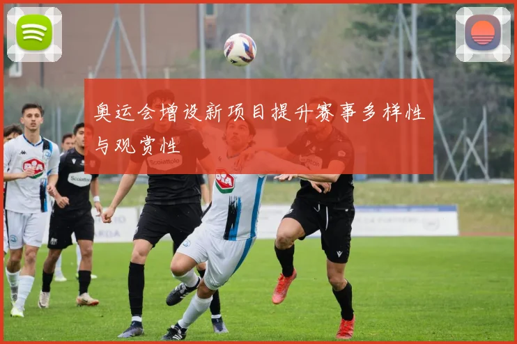 奥运会增设新项目提升赛事多样性与观赏性