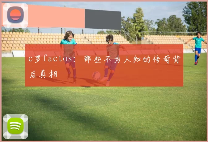 c罗factos：那些不为人知的传奇背后真相