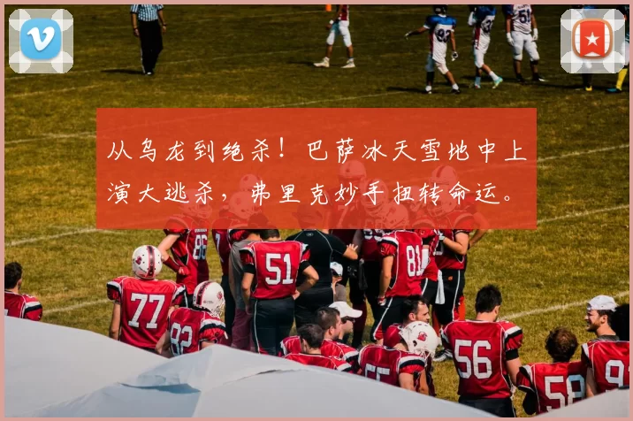 从乌龙到绝杀！巴萨冰天雪地中上演大逃杀，弗里克妙手扭转命运。