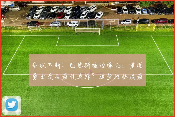 争议不断！巴恩斯被边缘化，重返勇士是否最佳选择？追梦格林成最大阻力_锋线_交易_1