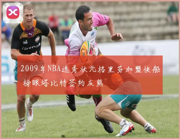 2009年NBA选秀状元格里芬加盟快船 榜眼塔比特签约灰熊