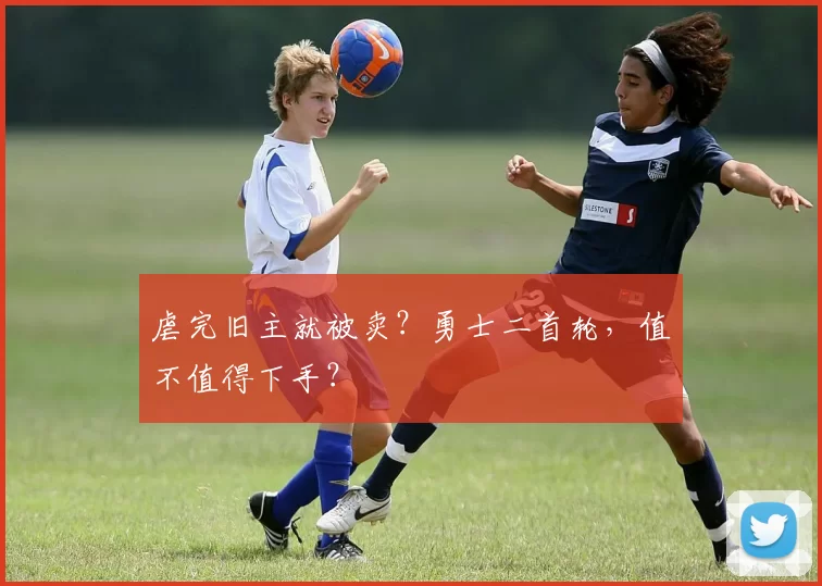 虐完旧主就被卖？勇士二首轮，值不值得下手？