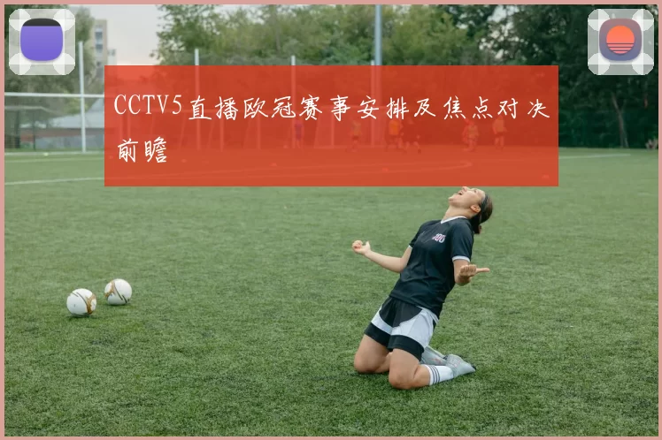 CCTV5直播欧冠赛事安排及焦点对决前瞻