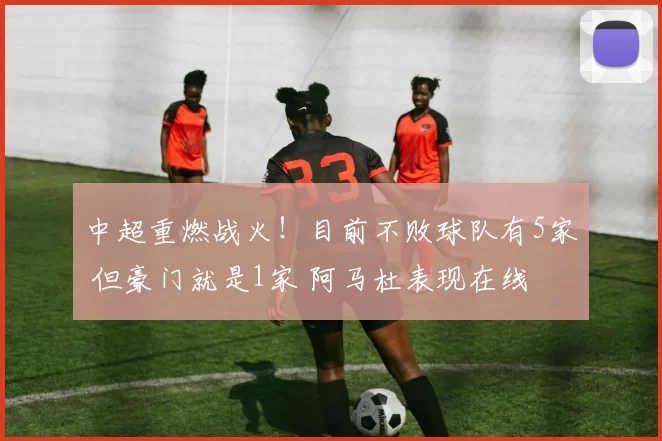 中超重燃战火!目前不败球队有5家 但豪门就是1家 阿马杜表现在线