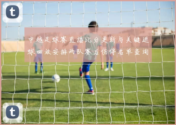 中越足球赛直播比分更新与关键进球回放安排两队赛后伤停名单查询