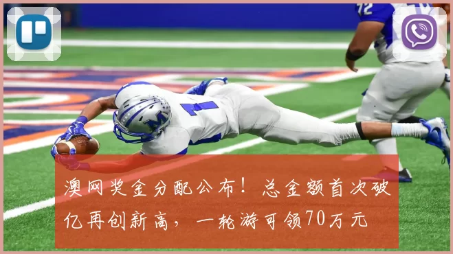 澳网奖金分配公布！总金额首次破亿再创新高，一轮游可领70万元