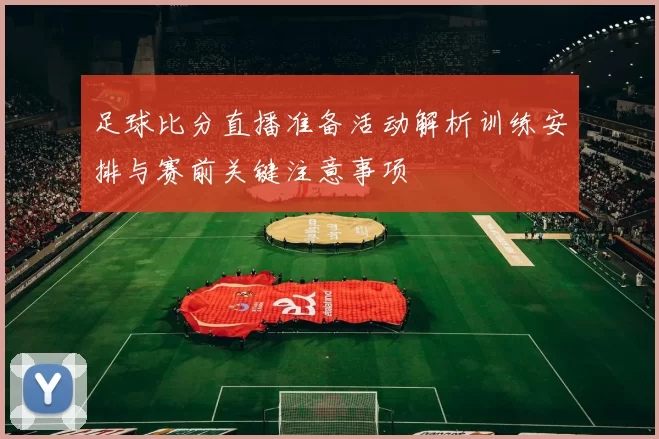 足球比分直播准备活动解析训练安排与赛前关键注意事项