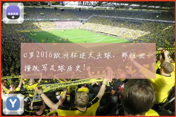 c罗2016欧洲杯逆天头球，那惊世一撞改写足球历史！
