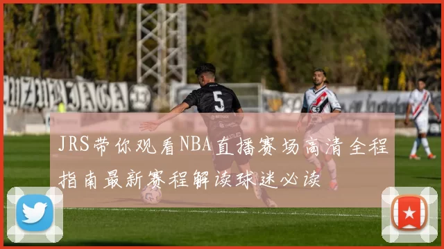 JRS带你观看NBA直播赛场高清全程指南最新赛程解读球迷必读