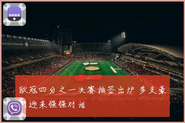 欧冠四分之一决赛抽签出炉 多支豪门迎来强强对话