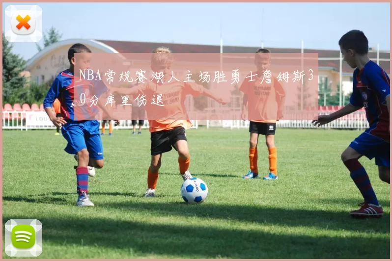 NBA常规赛湖人主场胜勇士詹姆斯30分库里伤退