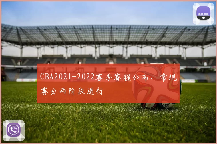 CBA2021-2022赛季赛程公布,常规赛分两阶段进行
