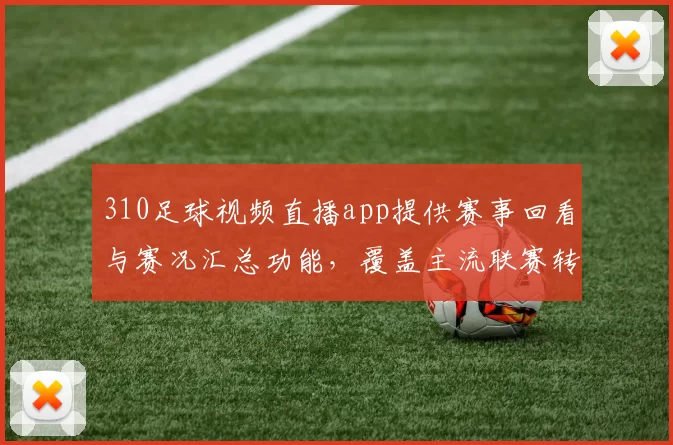 310足球视频直播app提供赛事回看与赛况汇总功能,覆盖主流联赛转播资源
