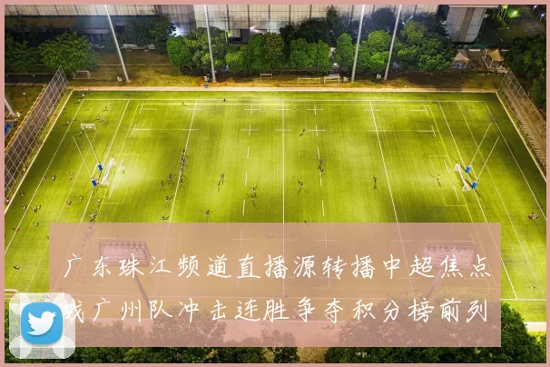 广东珠江频道直播源转播中超焦点战广州队冲击连胜争夺积分榜前列