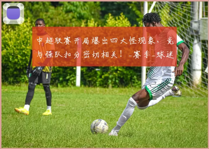 中超联赛开局爆出四大怪现象，竟与强队扣分密切相关！_赛季_球迷_伤病