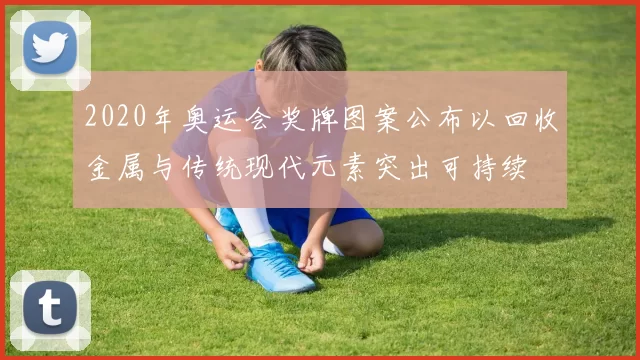 2020年奥运会奖牌图案公布以回收金属与传统现代元素突出可持续