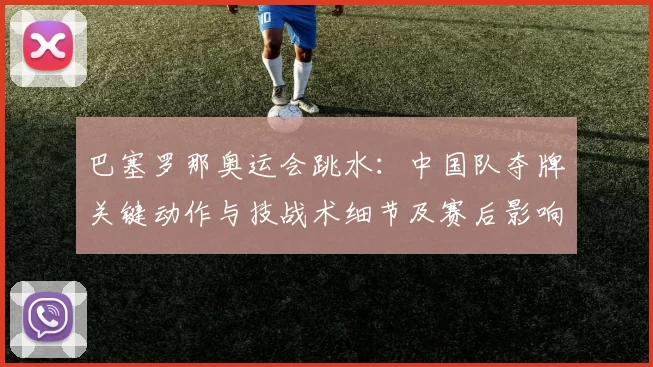 巴塞罗那奥运会跳水：中国队夺牌关键动作与技战术细节及赛后影响解读