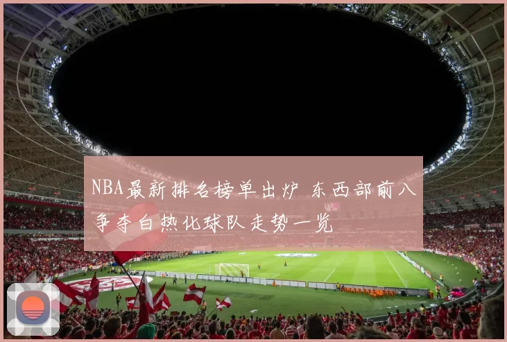NBA最新排名榜单出炉 东西部前八争夺白热化球队走势一览