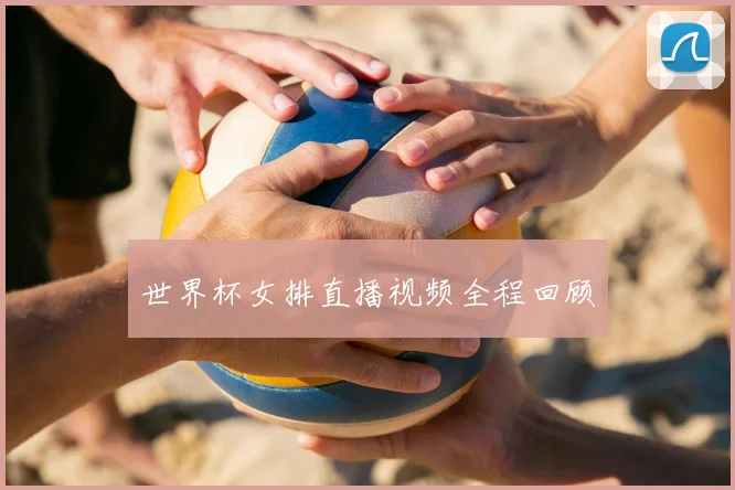 世界杯女排直播视频全程回顾