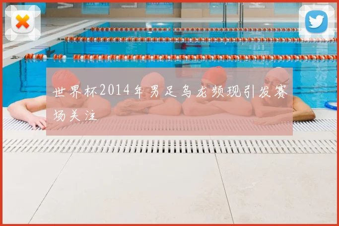 世界杯2014年男足乌龙频现引发赛场关注