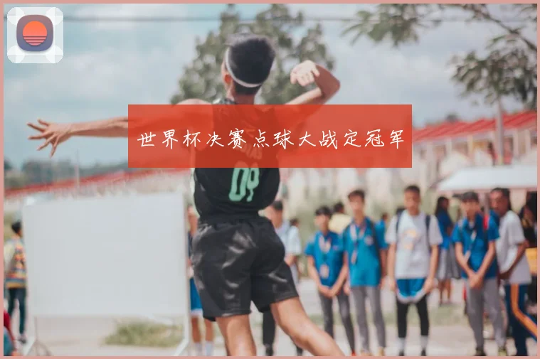 世界杯决赛点球大战定冠军