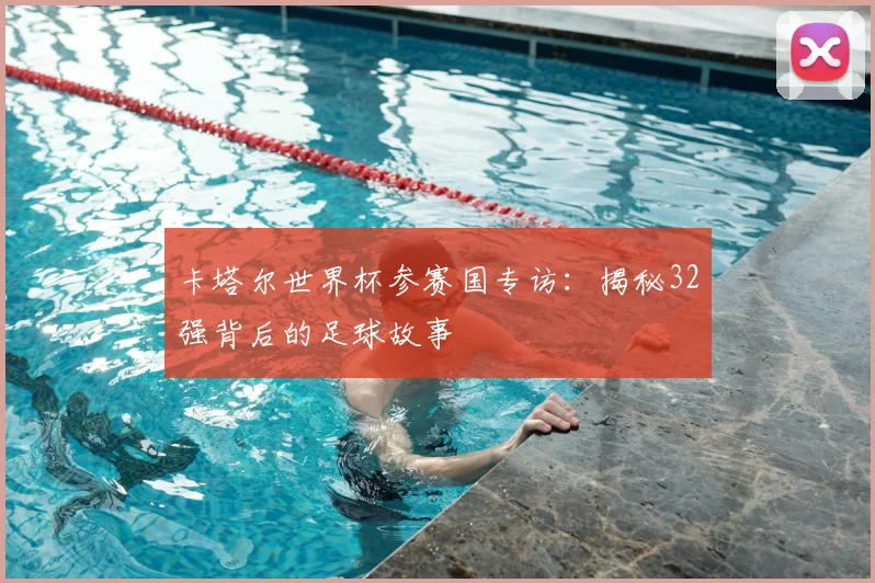 卡塔尔世界杯参赛国专访:揭秘32强背后的足球故事