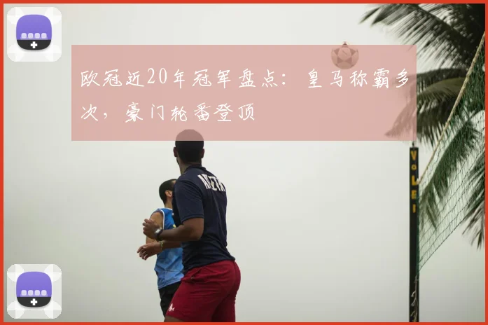 欧冠近20年冠军盘点:皇马称霸多次,豪门轮番登顶