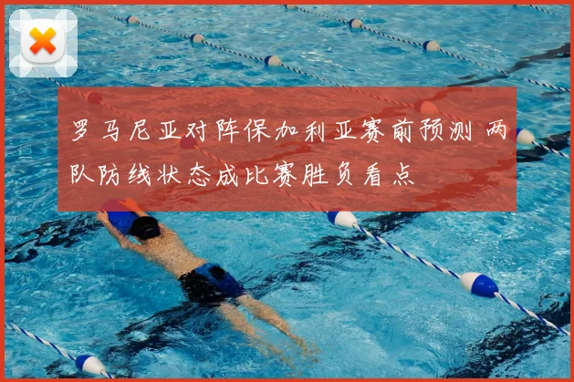 罗马尼亚对阵保加利亚赛前预测 两队防线状态成比赛胜负看点