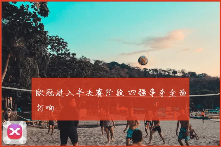 欧冠进入半决赛阶段 四强争夺全面打响
