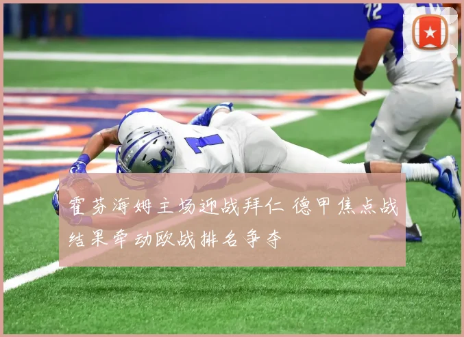 霍芬海姆主场迎战拜仁 德甲焦点战结果牵动欧战排名争夺
