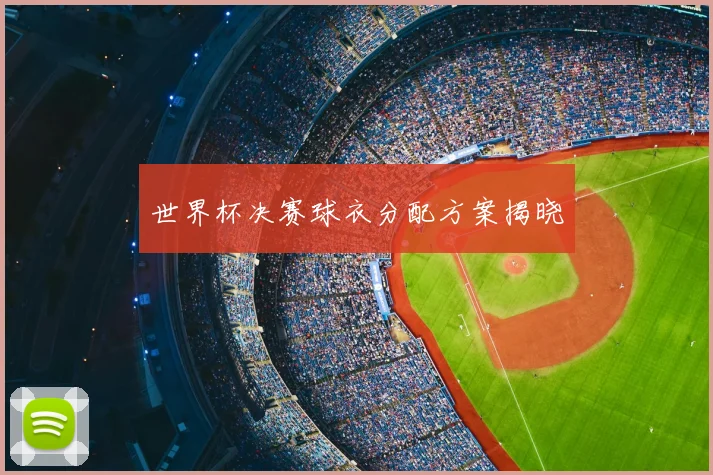世界杯决赛球衣分配方案揭晓